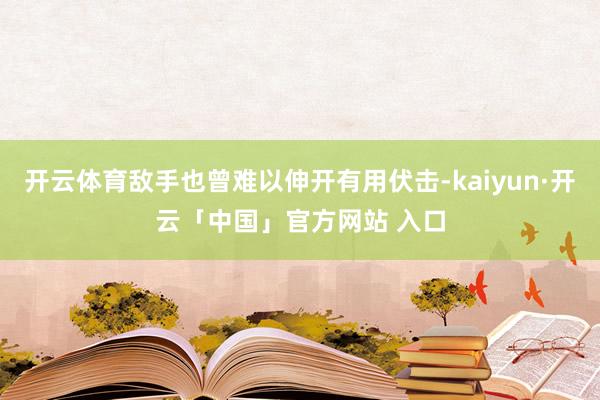 开云体育敌手也曾难以伸开有用伏击-kaiyun·开云「中国」官方网站 入口