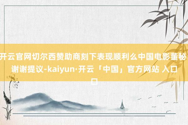 开云官网切尔西赞助商刻下表现顺利么中国电影董秘：谢谢提议-kaiyun·开云「中国」官方网站 入口