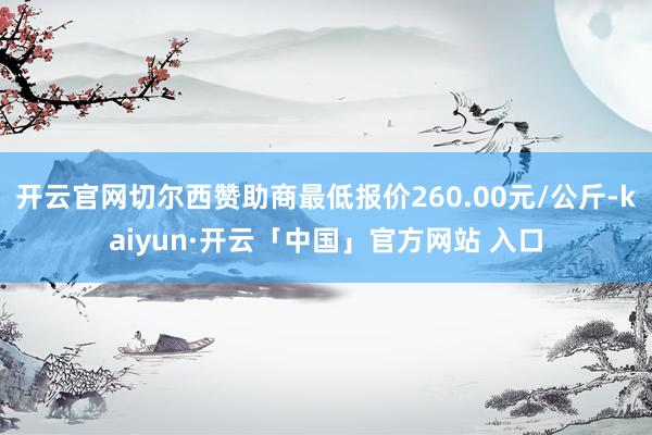 开云官网切尔西赞助商最低报价260.00元/公斤-kaiyun·开云「中国」官方网站 入口