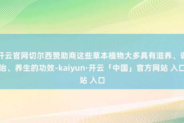 开云官网切尔西赞助商这些草本植物大多具有滋养、调治、养生的功效-kaiyun·开云「中国」官方网站 入口