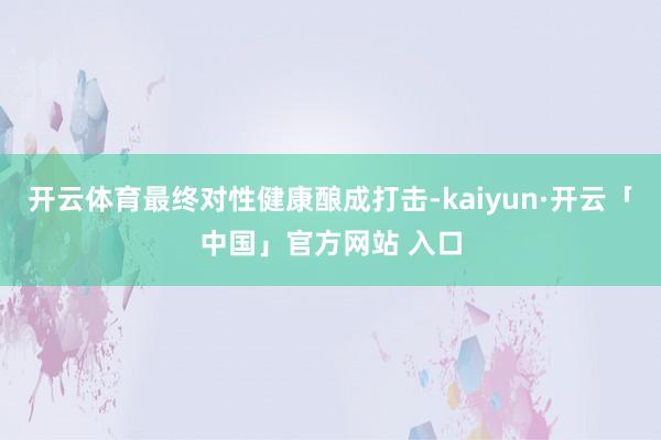 开云体育最终对性健康酿成打击-kaiyun·开云「中国」官方网站 入口