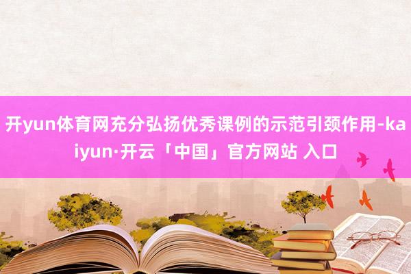 开yun体育网充分弘扬优秀课例的示范引颈作用-kaiyun·开云「中国」官方网站 入口