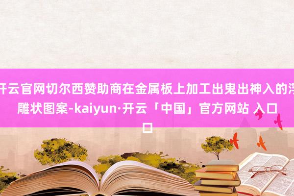 开云官网切尔西赞助商在金属板上加工出鬼出神入的浮雕状图案-kaiyun·开云「中国」官方网站 入口