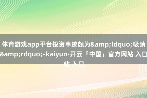 体育游戏app平台投资事迹颇为&ldquo;吸睛&rdquo;-kaiyun·开云「中国」官方网站 入口